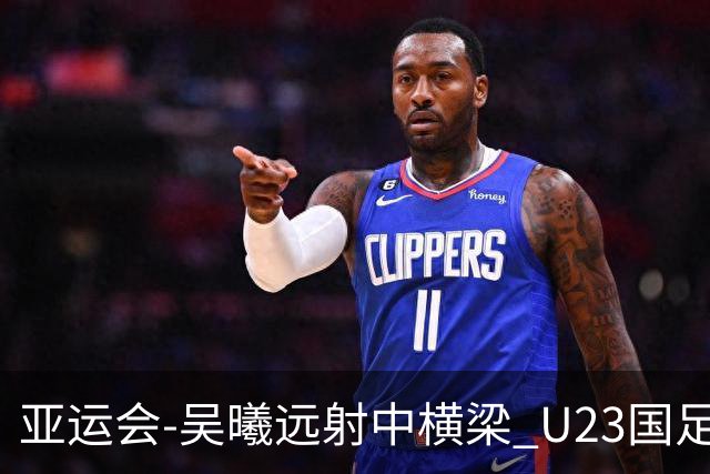亚运会-吴曦远射中横梁 U23国足0-0憾平伊朗暂列次席